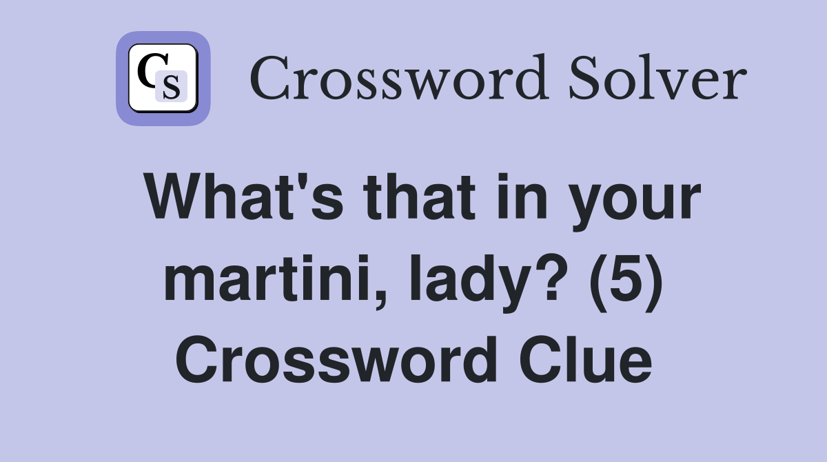 What's that in your martini, lady? (5) Crossword Clue Answers